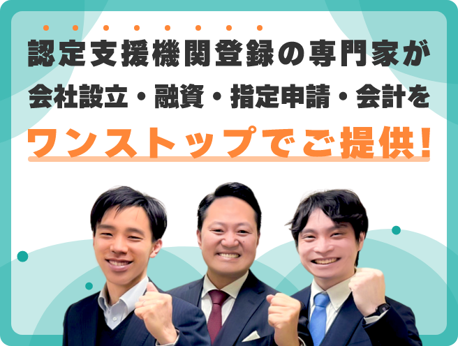 認定支援機関登録の専門家が会社設立・融資・指定申請・会計をワンストップでご提供！